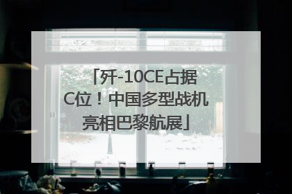 歼-10CE占据C位！中国多型战机亮相巴黎航展