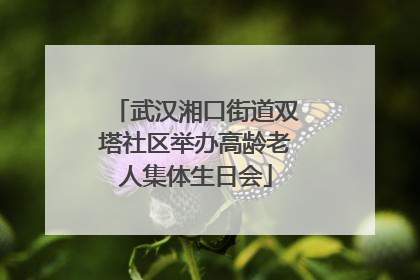 武汉湘口街道双塔社区举办高龄老人集体生日会