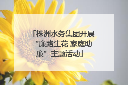 株洲水务集团开展“廉路生花 家庭助廉”主题活动