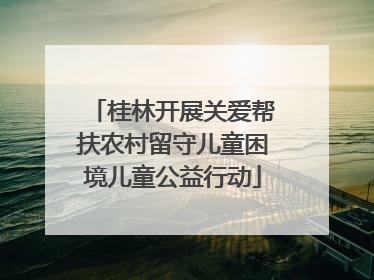 桂林开展关爱帮扶农村留守儿童困境儿童公益行动