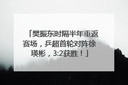 樊振东时隔半年重返赛场，乒超首轮对阵徐瑛彬，3:2获胜！
