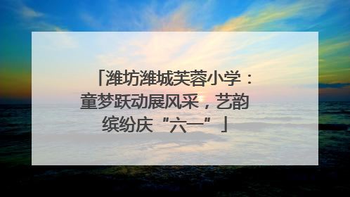 潍坊潍城芙蓉小学：童梦跃动展风采，艺韵缤纷庆“六一”
