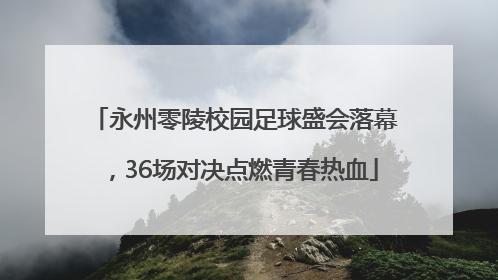 永州零陵校园足球盛会落幕，36场对决点燃青春热血