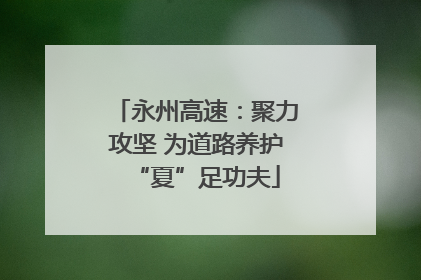 永州高速：聚力攻坚 为道路养护“夏”足功夫