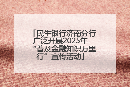 民生银行济南分行广泛开展2025年“普及金融知识万里行”宣传活动