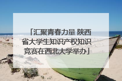 汇聚青春力量 陕西省大学生知识产权知识竞赛在西北大学举办