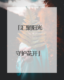 汇聚阳光 守护花开
