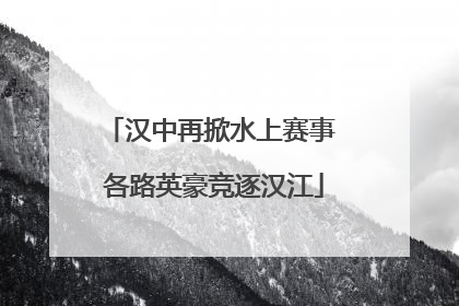 汉中再掀水上赛事 各路英豪竞逐汉江