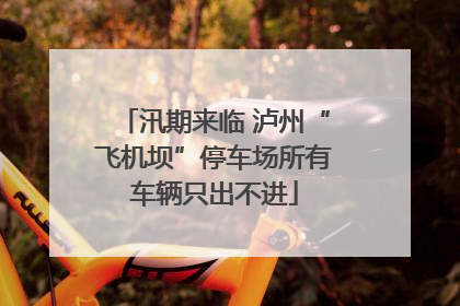 汛期来临 泸州“飞机坝”停车场所有车辆只出不进