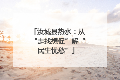 汝城县热水：从“走找想促”解“民生忧愁”