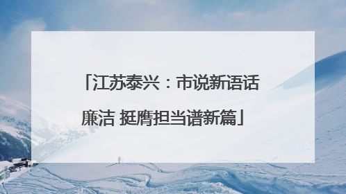 江苏泰兴：市说新语话廉洁 挺膺担当谱新篇