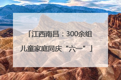 江西南昌：300余组儿童家庭同庆“六一”