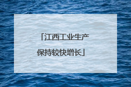 江西工业生产保持较快增长