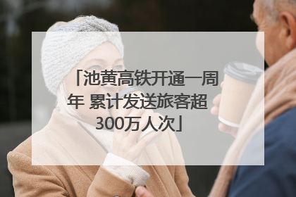 池黄高铁开通一周年 累计发送旅客超300万人次