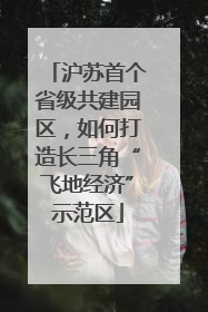 沪苏首个省级共建园区，如何打造长三角“飞地经济”示范区