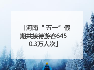河南“ 五一”假期共接待游客6450.3万人次