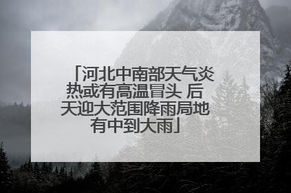河北中南部天气炎热或有高温冒头 后天迎大范围降雨局地有中到大雨
