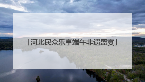 河北民众乐享端午非遗盛宴