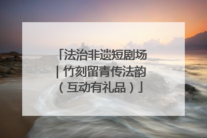 法治非遗短剧场｜竹刻留青传法韵（互动有礼品）
