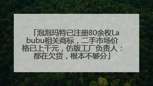泡泡玛特已注册80余枚Labubu相关商标，二手市场价格已上千元，仿版工厂负责人：都在欠货，根本不够分