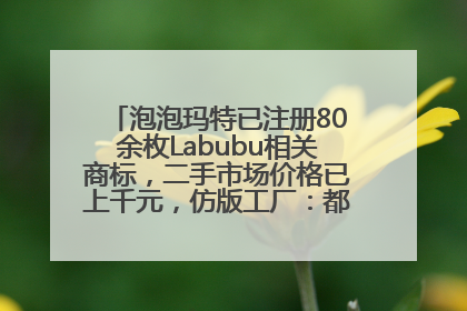 泡泡玛特已注册80余枚Labubu相关商标，二手市场价格已上千元，仿版工厂：都在欠货，根本不够分