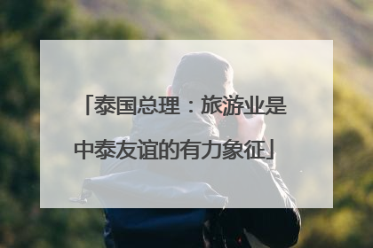 泰国总理：旅游业是中泰友谊的有力象征