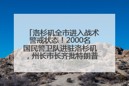 洛杉矶全市进入战术警戒状态！2000名国民警卫队进驻洛杉矶，州长市长齐批特朗普“制造混乱”