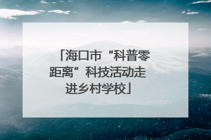 海口市“科普零距离”科技活动走进乡村学校
