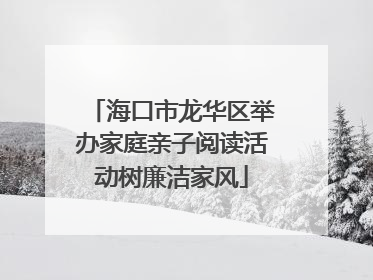 海口市龙华区举办家庭亲子阅读活动树廉洁家风