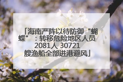 海南严阵以待防御“蝴蝶”：转移危险地区人员2081人 30721艘渔船全部进港避风
