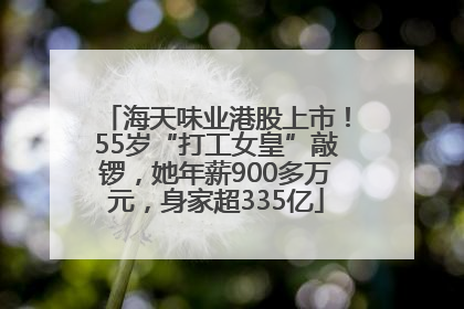 海天味业港股上市！55岁“打工女皇”敲锣，她年薪900多万元，身家超335亿