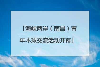 海峡两岸（南昌）青年木球交流活动开幕