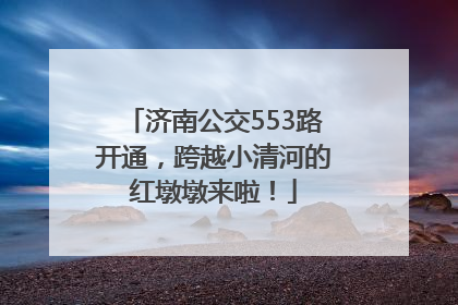 济南公交553路开通，跨越小清河的红墩墩来啦！