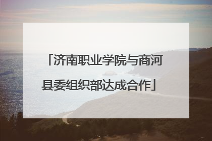 济南职业学院与商河县委组织部达成合作