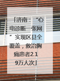 济南：“心电诊断一张网”实现区县全覆盖，救治胸痛患者2.19万人次