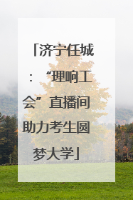 济宁任城：“理响工会”直播间助力考生圆梦大学