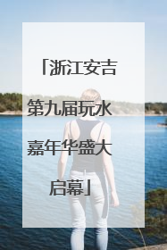浙江安吉第九届玩水嘉年华盛大启幕