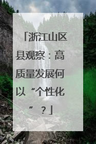 浙江山区县观察：高质量发展何以“个性化”？