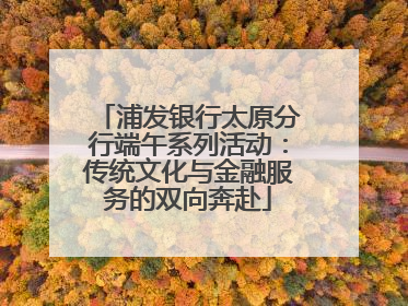 浦发银行太原分行端午系列活动：传统文化与金融服务的双向奔赴