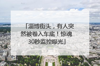 淄博街头，有人突然被卷入车底！惊魂30秒监控曝光