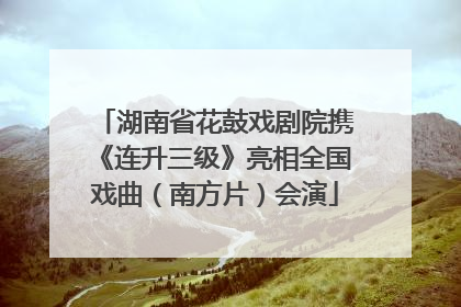 湖南省花鼓戏剧院携《连升三级》亮相全国戏曲（南方片）会演