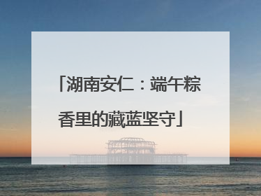 湖南安仁：端午粽香里的藏蓝坚守
