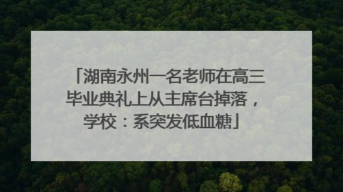 湖南永州一名老师在高三毕业典礼上从主席台掉落，学校：系突发低血糖