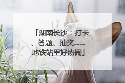 湖南长沙：打卡、答题、抽奖……地铁站里好热闹