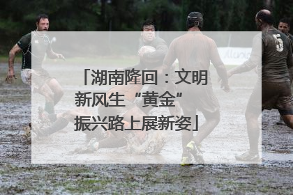 湖南隆回：文明新风生“黄金” 振兴路上展新姿