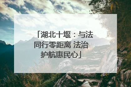 湖北十堰：与法同行零距离 法治护航惠民心