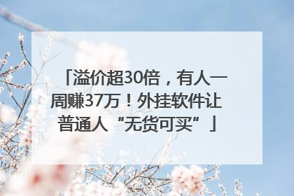 溢价超30倍，有人一周赚37万！外挂软件让普通人“无货可买”