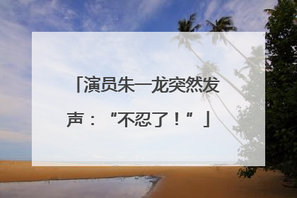 演员朱一龙突然发声：“不忍了！”