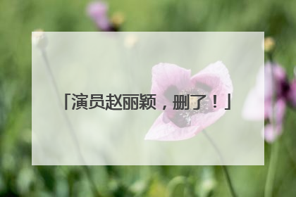 演员赵丽颖，删了！