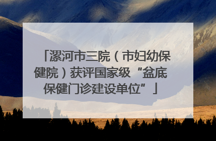 漯河市三院（市妇幼保健院）获评国家级“盆底保健门诊建设单位”